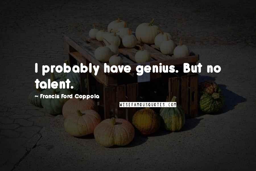 Francis Ford Coppola Quotes: I probably have genius. But no talent.