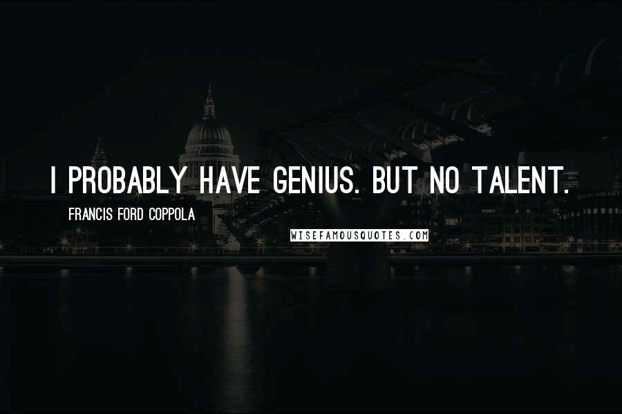 Francis Ford Coppola Quotes: I probably have genius. But no talent.