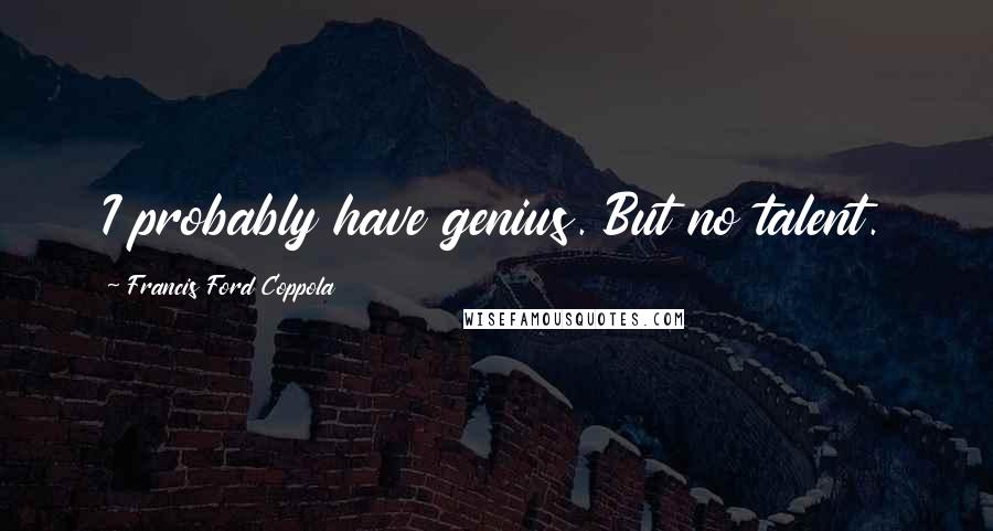 Francis Ford Coppola Quotes: I probably have genius. But no talent.