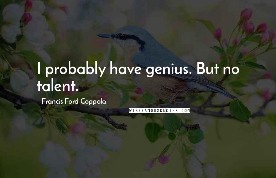 Francis Ford Coppola Quotes: I probably have genius. But no talent.