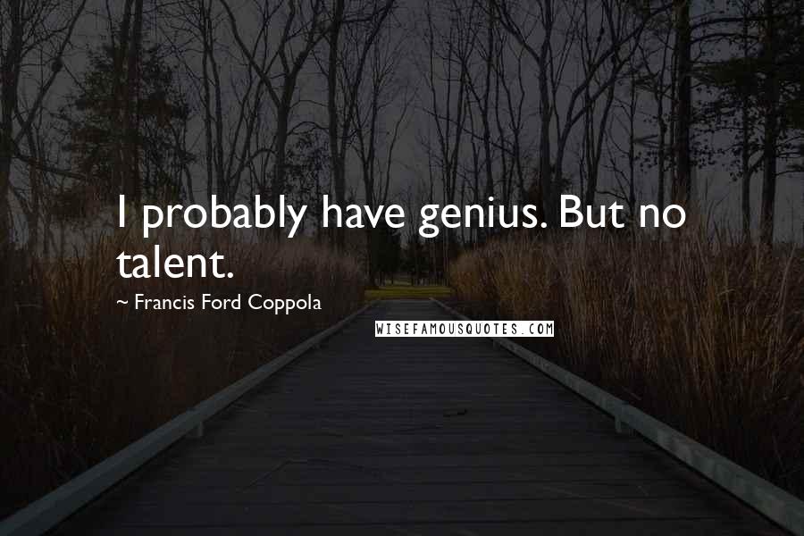 Francis Ford Coppola Quotes: I probably have genius. But no talent.