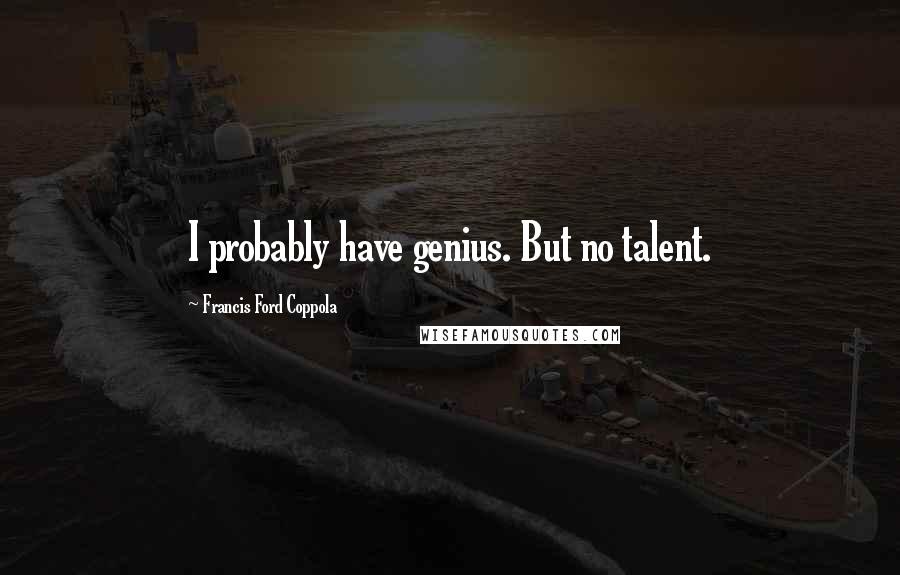 Francis Ford Coppola Quotes: I probably have genius. But no talent.