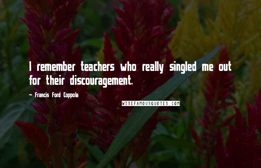 Francis Ford Coppola Quotes: I remember teachers who really singled me out for their discouragement.