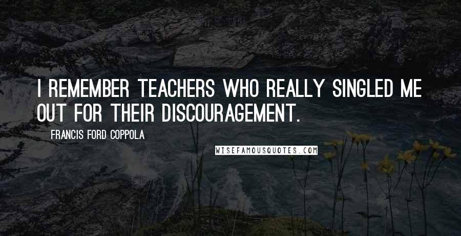 Francis Ford Coppola Quotes: I remember teachers who really singled me out for their discouragement.