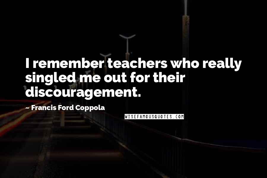 Francis Ford Coppola Quotes: I remember teachers who really singled me out for their discouragement.
