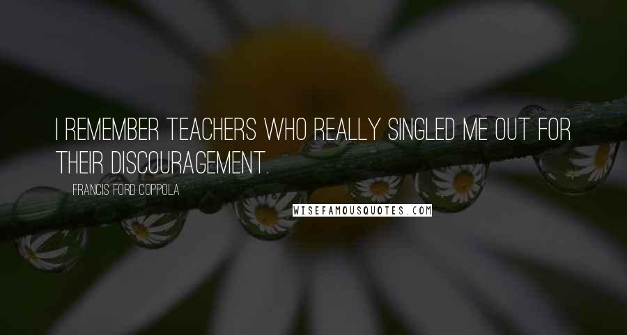 Francis Ford Coppola Quotes: I remember teachers who really singled me out for their discouragement.