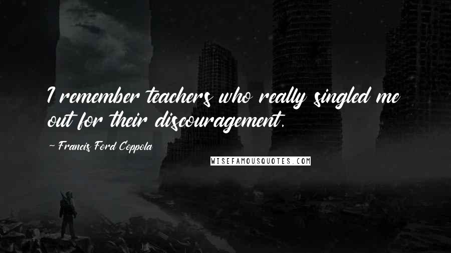 Francis Ford Coppola Quotes: I remember teachers who really singled me out for their discouragement.