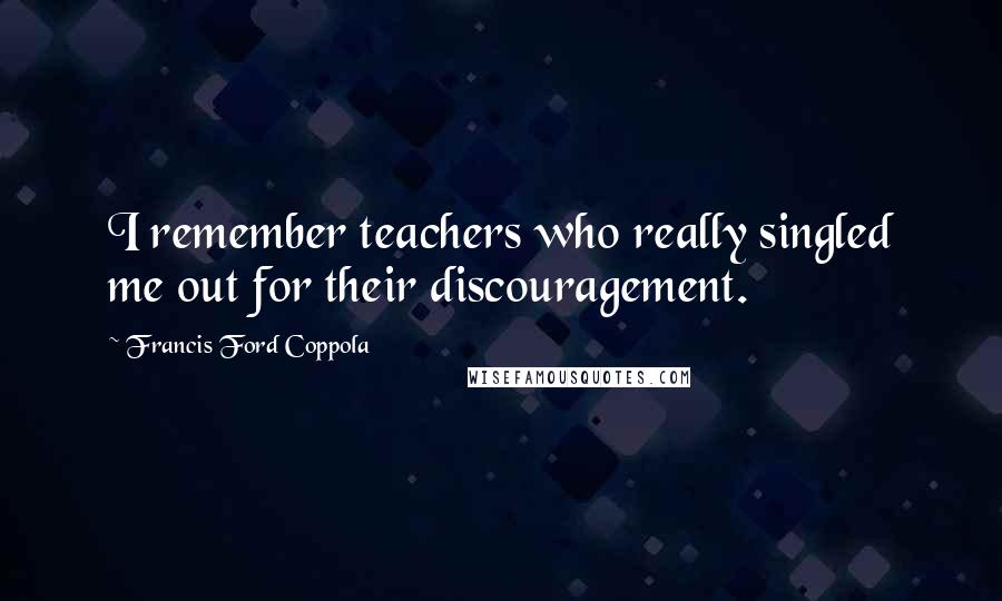 Francis Ford Coppola Quotes: I remember teachers who really singled me out for their discouragement.