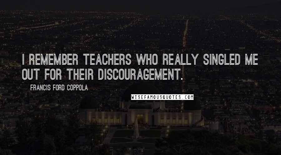 Francis Ford Coppola Quotes: I remember teachers who really singled me out for their discouragement.