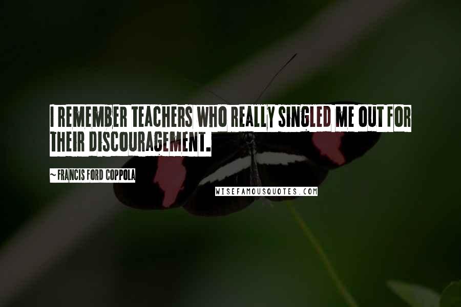 Francis Ford Coppola Quotes: I remember teachers who really singled me out for their discouragement.