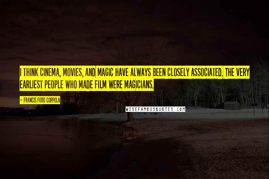 Francis Ford Coppola Quotes: I think cinema, movies, and magic have always been closely associated. The very earliest people who made film were magicians.