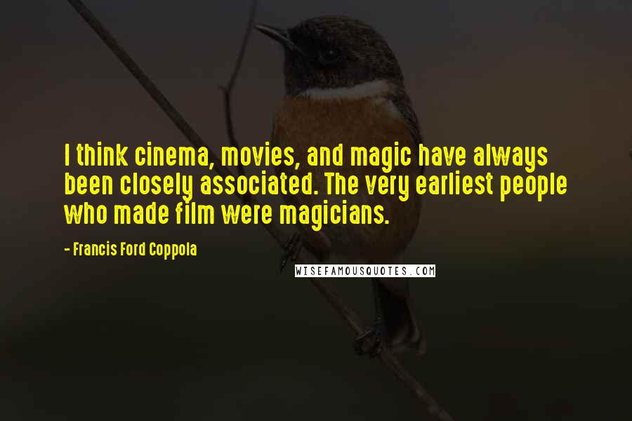 Francis Ford Coppola Quotes: I think cinema, movies, and magic have always been closely associated. The very earliest people who made film were magicians.