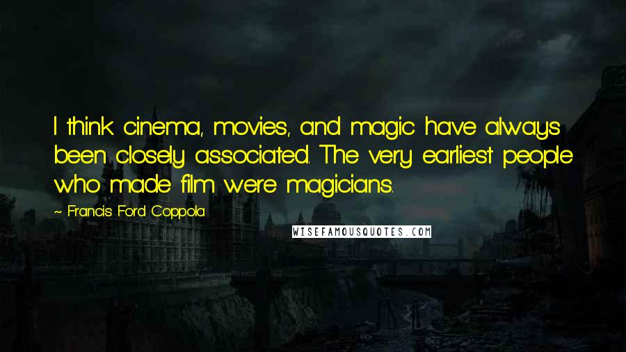 Francis Ford Coppola Quotes: I think cinema, movies, and magic have always been closely associated. The very earliest people who made film were magicians.