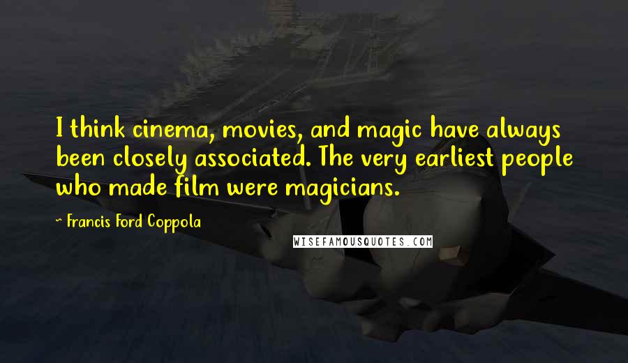 Francis Ford Coppola Quotes: I think cinema, movies, and magic have always been closely associated. The very earliest people who made film were magicians.