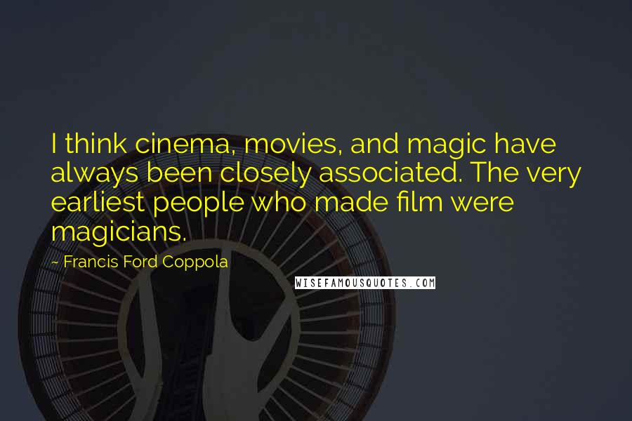 Francis Ford Coppola Quotes: I think cinema, movies, and magic have always been closely associated. The very earliest people who made film were magicians.