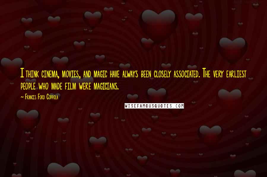 Francis Ford Coppola Quotes: I think cinema, movies, and magic have always been closely associated. The very earliest people who made film were magicians.