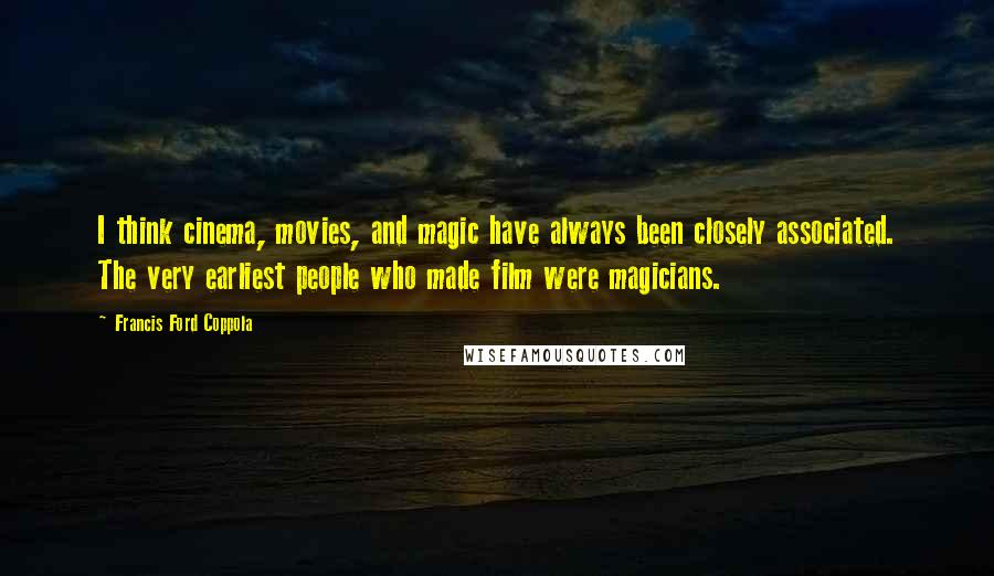 Francis Ford Coppola Quotes: I think cinema, movies, and magic have always been closely associated. The very earliest people who made film were magicians.