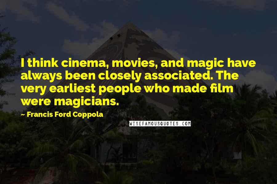 Francis Ford Coppola Quotes: I think cinema, movies, and magic have always been closely associated. The very earliest people who made film were magicians.