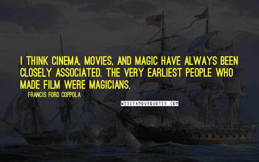 Francis Ford Coppola Quotes: I think cinema, movies, and magic have always been closely associated. The very earliest people who made film were magicians.