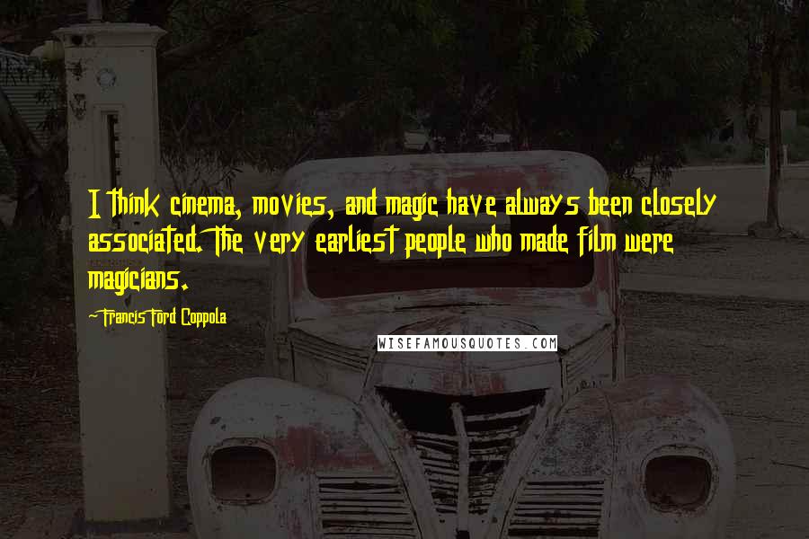 Francis Ford Coppola Quotes: I think cinema, movies, and magic have always been closely associated. The very earliest people who made film were magicians.