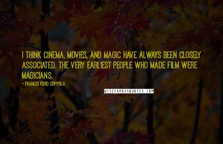 Francis Ford Coppola Quotes: I think cinema, movies, and magic have always been closely associated. The very earliest people who made film were magicians.