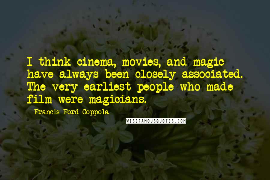 Francis Ford Coppola Quotes: I think cinema, movies, and magic have always been closely associated. The very earliest people who made film were magicians.