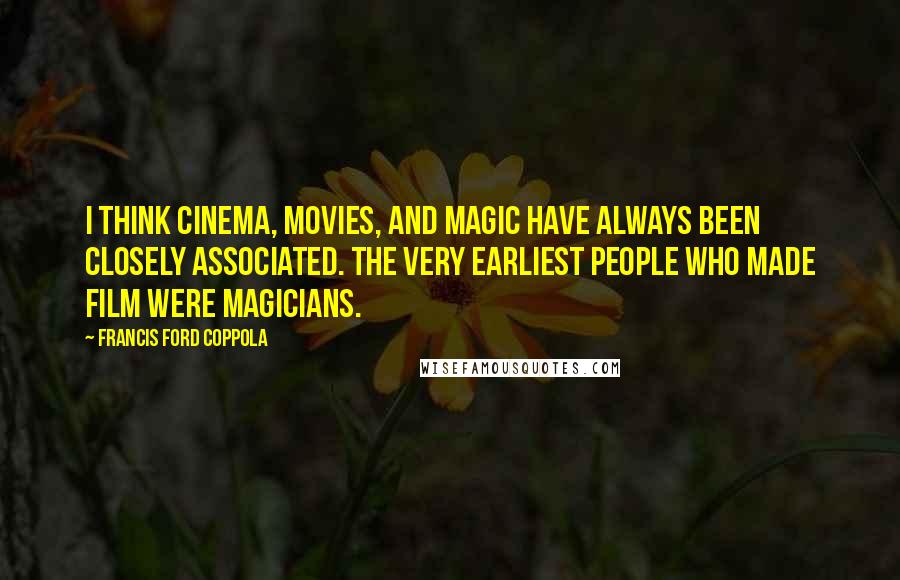 Francis Ford Coppola Quotes: I think cinema, movies, and magic have always been closely associated. The very earliest people who made film were magicians.