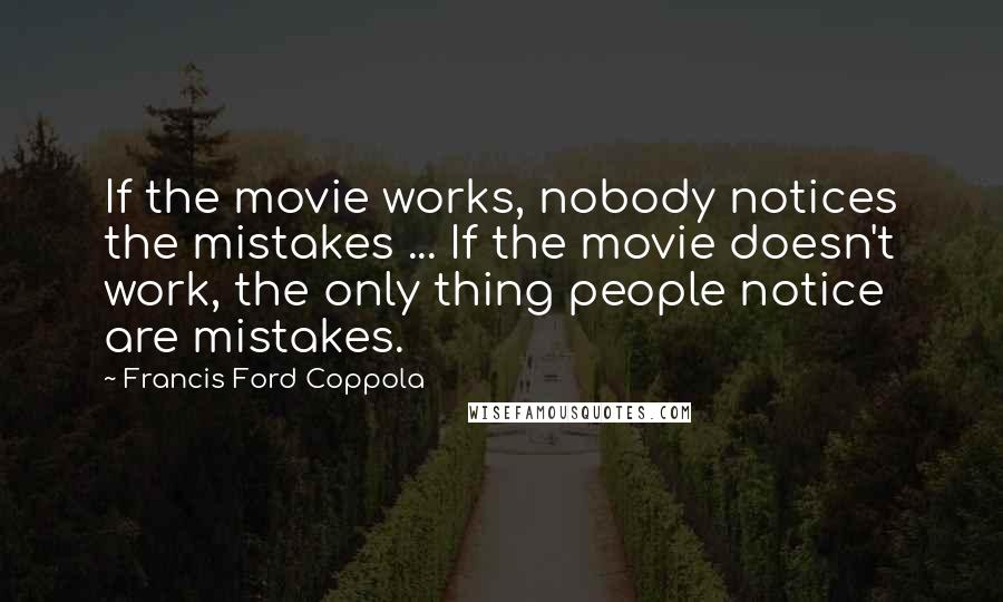 Francis Ford Coppola Quotes: If the movie works, nobody notices the mistakes ... If the movie doesn't work, the only thing people notice are mistakes.