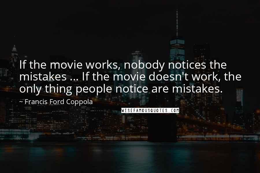 Francis Ford Coppola Quotes: If the movie works, nobody notices the mistakes ... If the movie doesn't work, the only thing people notice are mistakes.