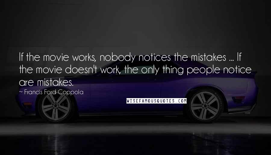 Francis Ford Coppola Quotes: If the movie works, nobody notices the mistakes ... If the movie doesn't work, the only thing people notice are mistakes.