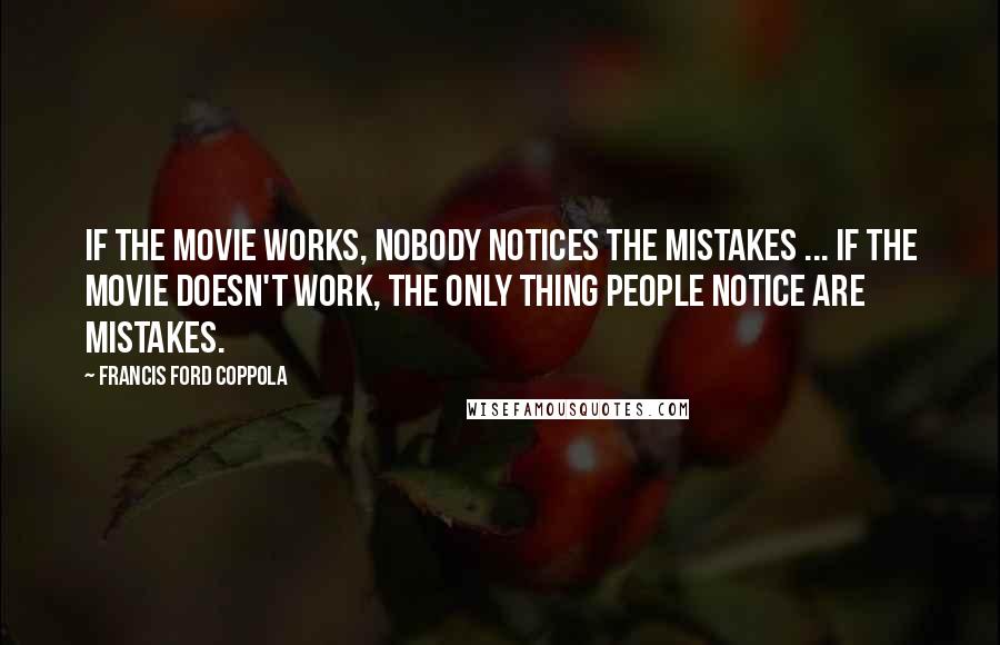 Francis Ford Coppola Quotes: If the movie works, nobody notices the mistakes ... If the movie doesn't work, the only thing people notice are mistakes.