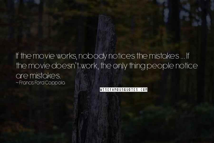 Francis Ford Coppola Quotes: If the movie works, nobody notices the mistakes ... If the movie doesn't work, the only thing people notice are mistakes.