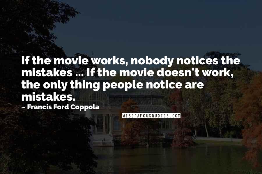 Francis Ford Coppola Quotes: If the movie works, nobody notices the mistakes ... If the movie doesn't work, the only thing people notice are mistakes.