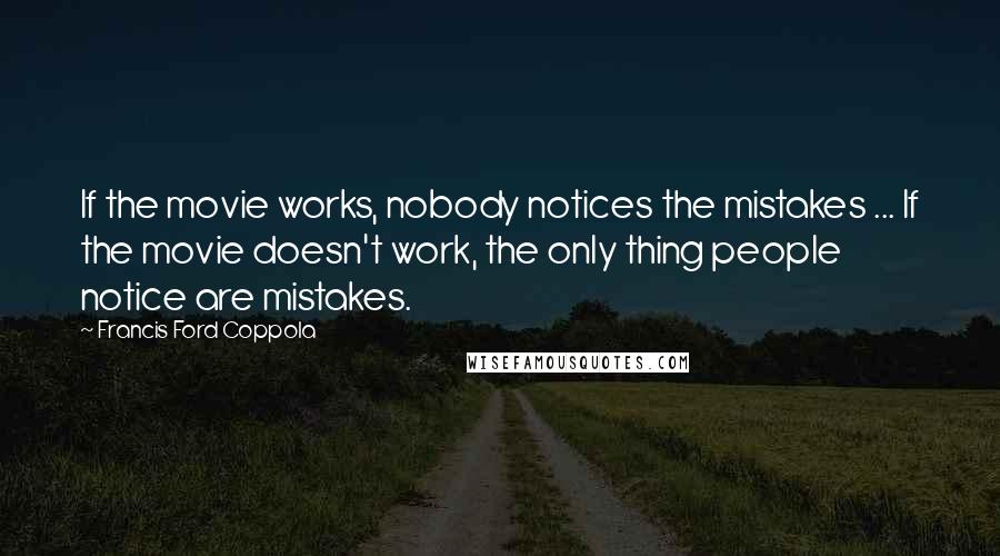 Francis Ford Coppola Quotes: If the movie works, nobody notices the mistakes ... If the movie doesn't work, the only thing people notice are mistakes.