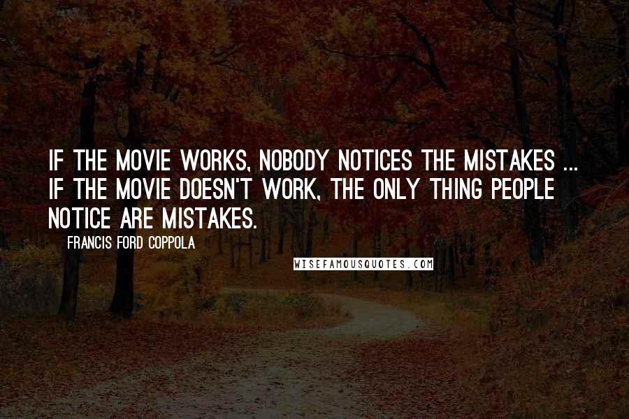 Francis Ford Coppola Quotes: If the movie works, nobody notices the mistakes ... If the movie doesn't work, the only thing people notice are mistakes.