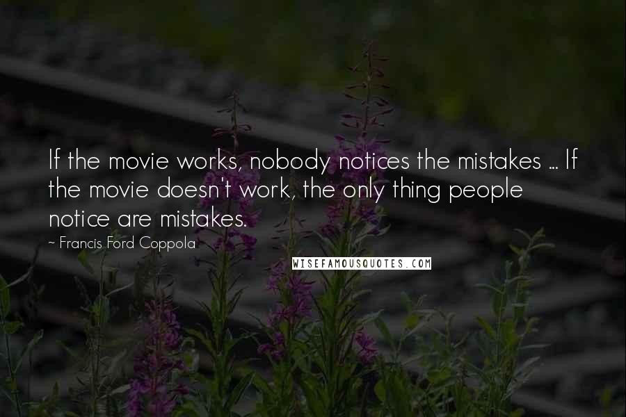 Francis Ford Coppola Quotes: If the movie works, nobody notices the mistakes ... If the movie doesn't work, the only thing people notice are mistakes.