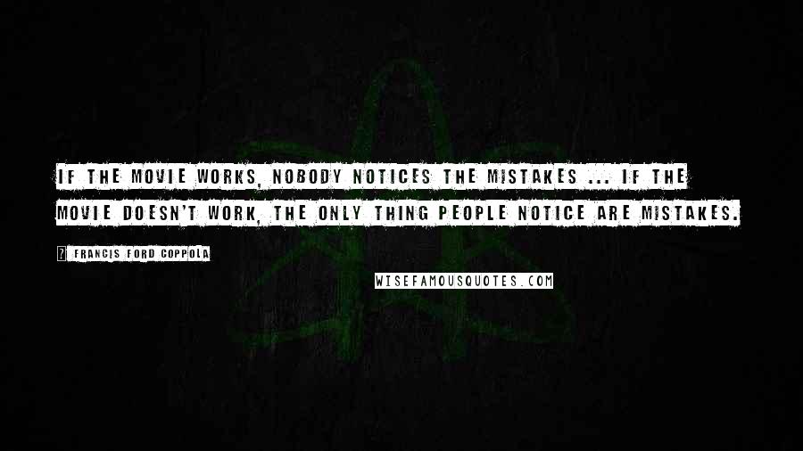 Francis Ford Coppola Quotes: If the movie works, nobody notices the mistakes ... If the movie doesn't work, the only thing people notice are mistakes.