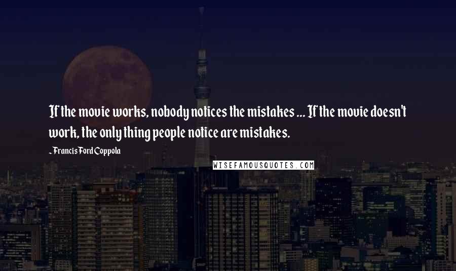 Francis Ford Coppola Quotes: If the movie works, nobody notices the mistakes ... If the movie doesn't work, the only thing people notice are mistakes.