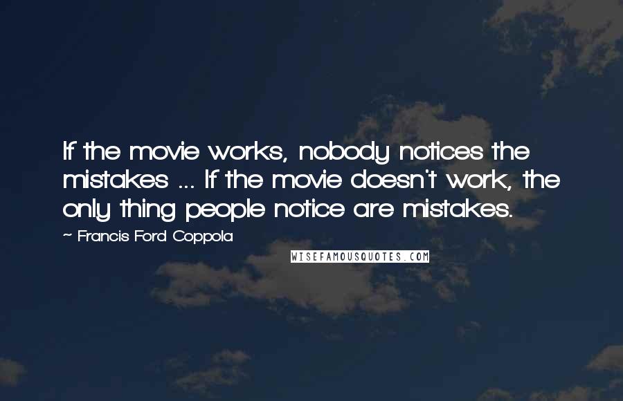 Francis Ford Coppola Quotes: If the movie works, nobody notices the mistakes ... If the movie doesn't work, the only thing people notice are mistakes.