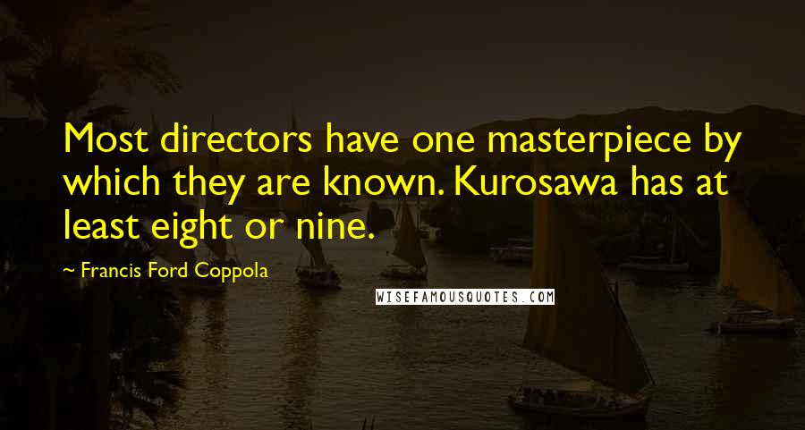 Francis Ford Coppola Quotes: Most directors have one masterpiece by which they are known. Kurosawa has at least eight or nine.