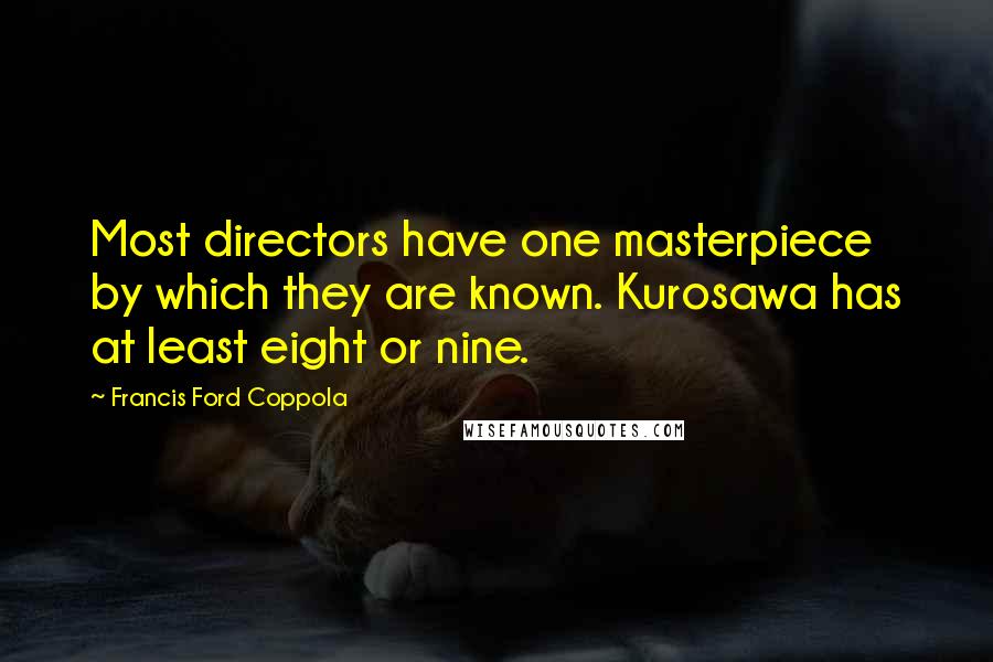 Francis Ford Coppola Quotes: Most directors have one masterpiece by which they are known. Kurosawa has at least eight or nine.