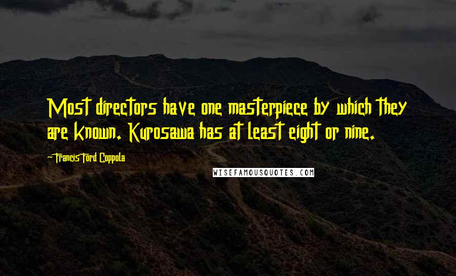 Francis Ford Coppola Quotes: Most directors have one masterpiece by which they are known. Kurosawa has at least eight or nine.