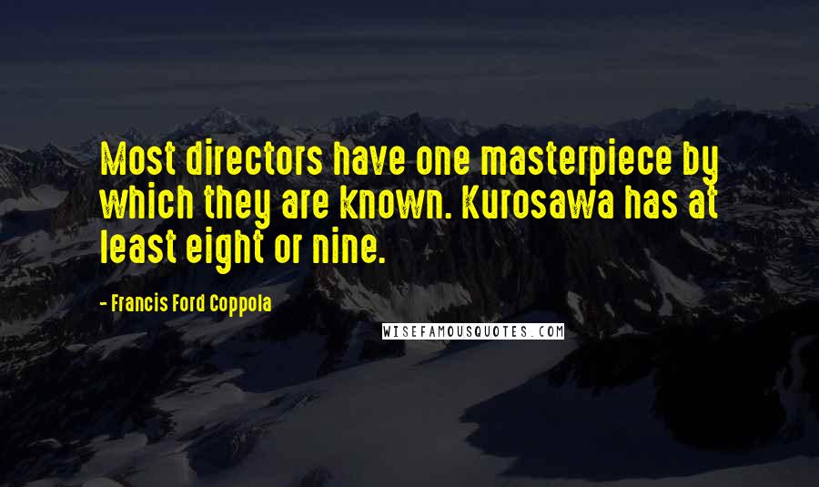 Francis Ford Coppola Quotes: Most directors have one masterpiece by which they are known. Kurosawa has at least eight or nine.