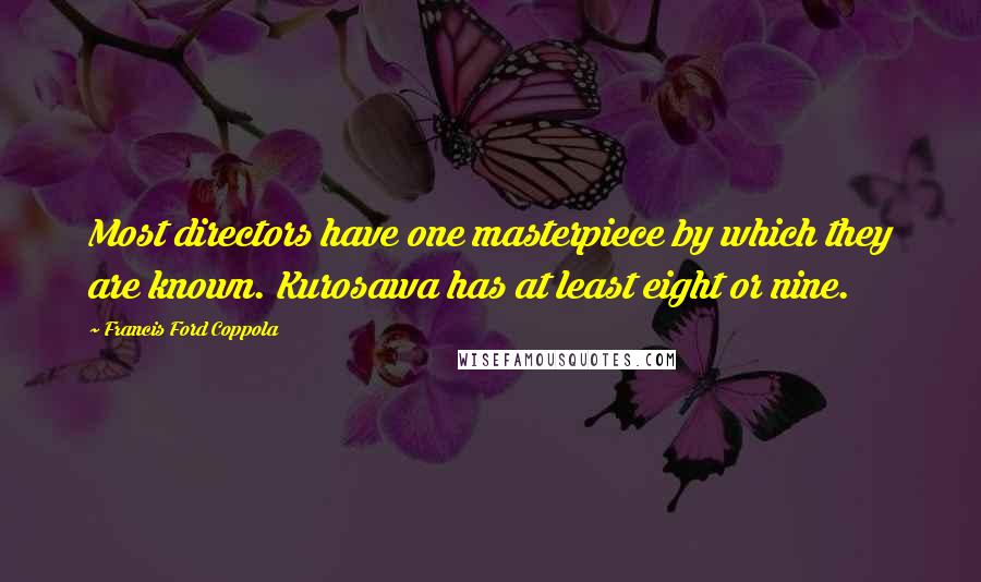 Francis Ford Coppola Quotes: Most directors have one masterpiece by which they are known. Kurosawa has at least eight or nine.