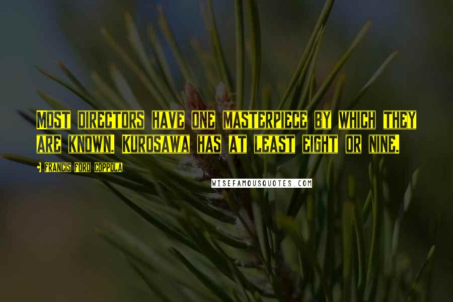 Francis Ford Coppola Quotes: Most directors have one masterpiece by which they are known. Kurosawa has at least eight or nine.