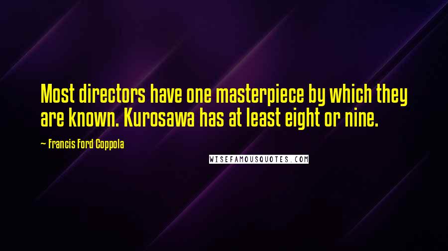 Francis Ford Coppola Quotes: Most directors have one masterpiece by which they are known. Kurosawa has at least eight or nine.