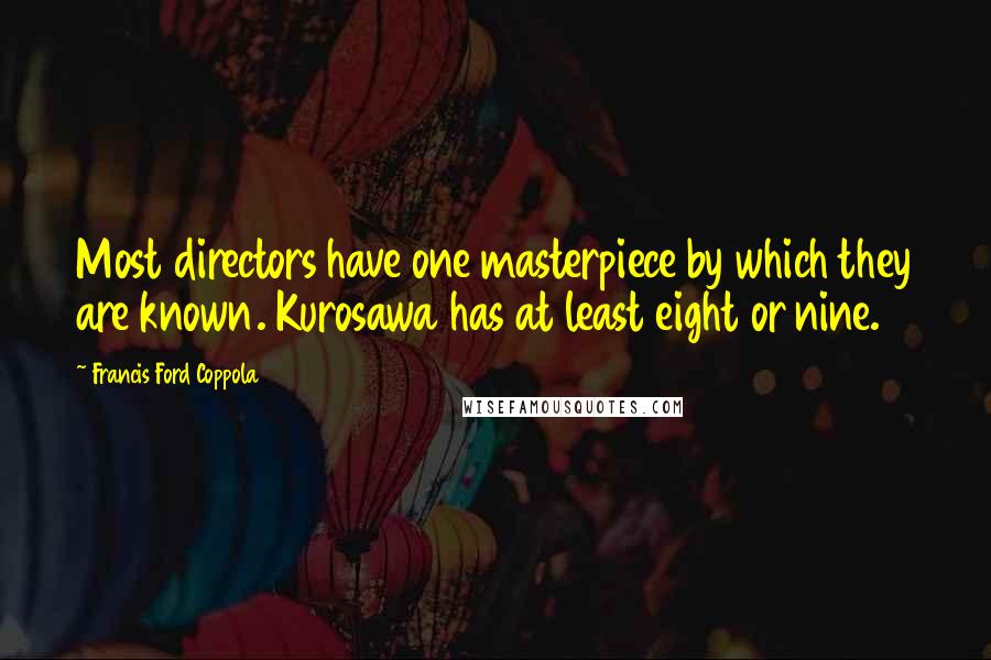 Francis Ford Coppola Quotes: Most directors have one masterpiece by which they are known. Kurosawa has at least eight or nine.