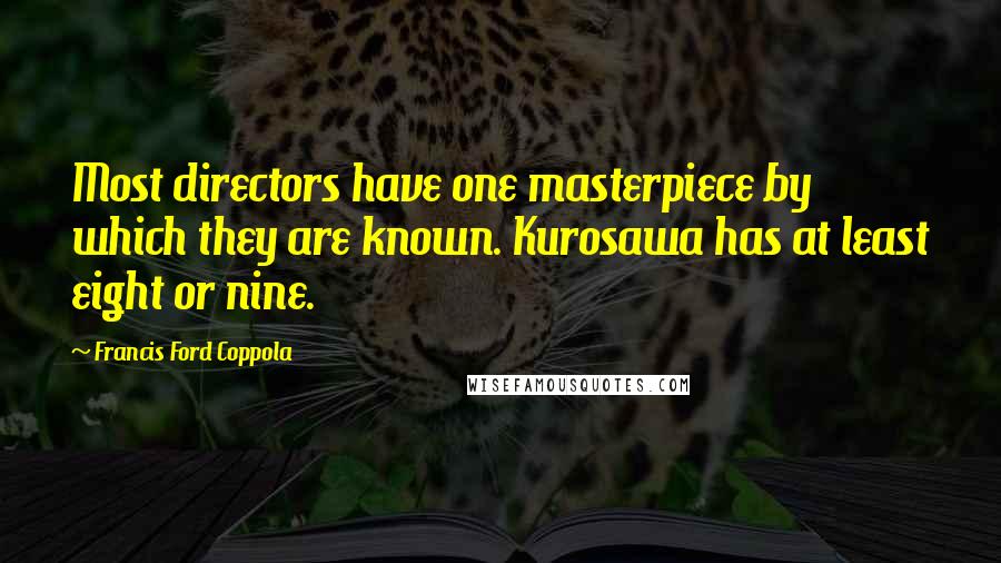 Francis Ford Coppola Quotes: Most directors have one masterpiece by which they are known. Kurosawa has at least eight or nine.