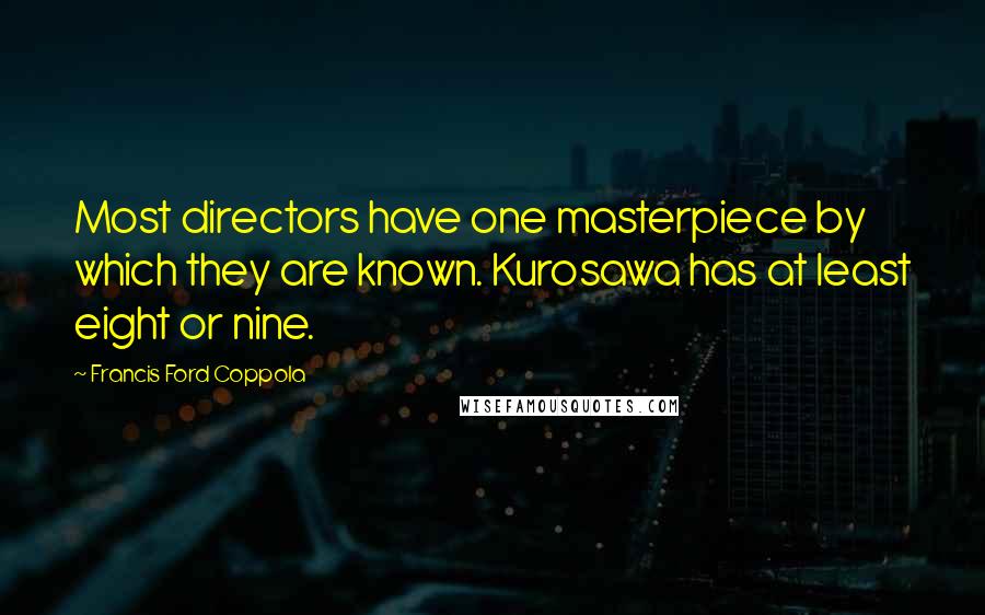 Francis Ford Coppola Quotes: Most directors have one masterpiece by which they are known. Kurosawa has at least eight or nine.