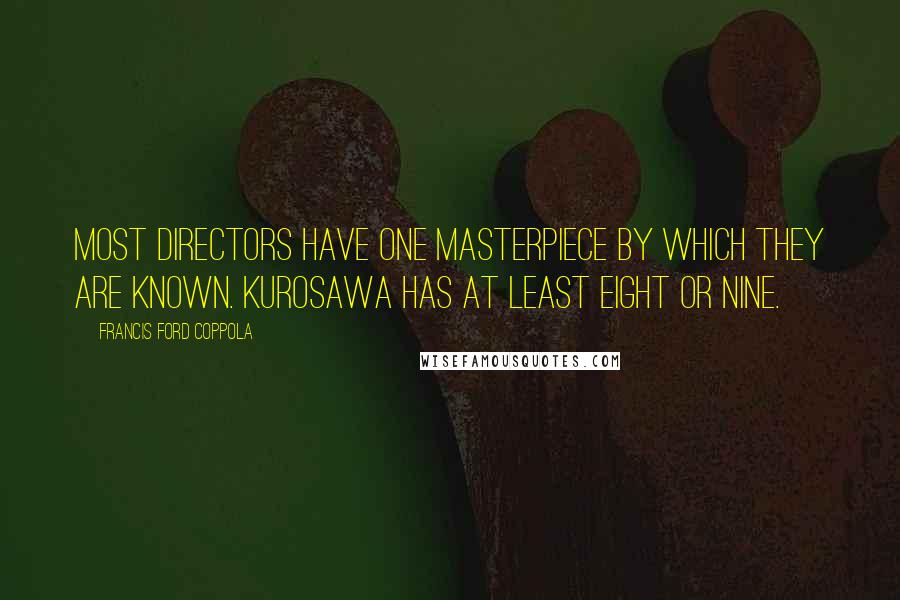 Francis Ford Coppola Quotes: Most directors have one masterpiece by which they are known. Kurosawa has at least eight or nine.